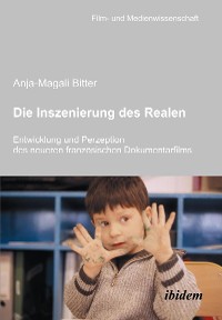 Die Inszenierung des Realen. Entwicklung und Perzeption des neueren französischen Dokumentarfilms