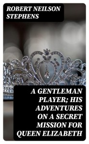 A Gentleman Player; His Adventures on a Secret Mission for Queen Elizabeth