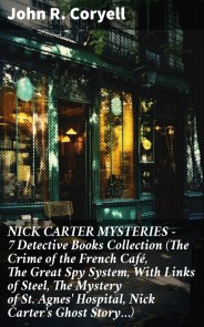 NICK CARTER MYSTERIES - 7 Detective Books Collection (The Crime of the French Café, The Great Spy System, With Links of Steel, The Mystery of St. Agnes' Hospital, Nick Carter's Ghost Story…)