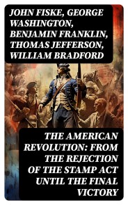 The American Revolution: From the Rejection of the Stamp Act Until the Final Victory