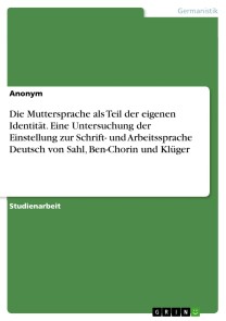 Die Muttersprache als Teil der eigenen Identität. Eine Untersuchung der Einstellung zur Schrift- und Arbeitssprache Deutsch von Sahl, Ben-Chorin und Klüger