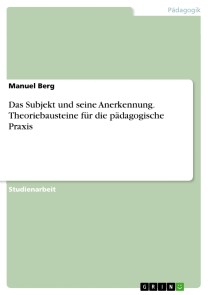 Das Subjekt und seine Anerkennung. Theoriebausteine für die pädagogische Praxis