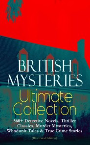 BRITISH MYSTERIES Ultimate Collection: 560+ Detective Novels, Thriller Classics, Murder Mysteries, Whodunit Tales & True Crime Stories (Illustrated Edition)