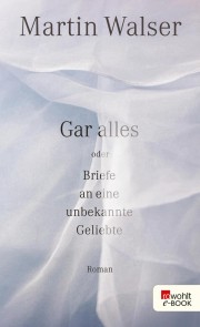 Gar alles oder Briefe an eine unbekannte Geliebte