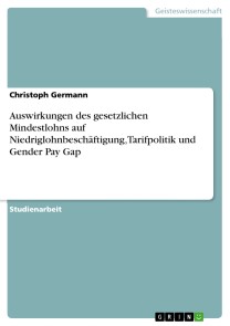 Auswirkungen des gesetzlichen Mindestlohns auf Niedriglohnbeschäftigung, Tarifpolitik und Gender Pay Gap