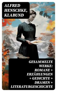 Gesammelte Werke: Romane + Erzählungen + Gedichte + Dramen + Literaturgeschichte