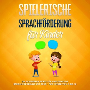 Spielerische Sprachförderung für Kinder: Die schönsten Spiele für eine effektive Sprachförderung mit Spaß - für Kinder von 4 bis 10