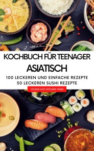 Kochbuch für Teenager Asiatisch - Das asiatische Kochbuch mit über  100 leckeren und einfache Rezepten