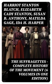 The Suffragettes - Complete History Of the Movement (6 Volumes in One Edition)