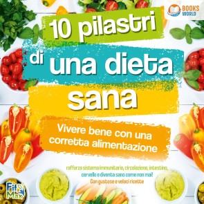 10 pilastri di una dieta sana - Vivere bene con una corretta alimentazione: Rafforza sistema immunitario, circolazione, intestino, cervello e diventa sano come non mai! Con gustose e veloci ricette