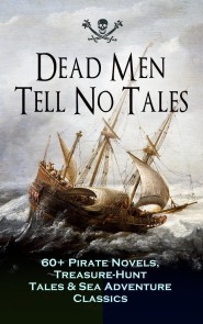 Dead Men Tell No Tales - 60+ Pirate Novels, Treasure-Hunt Tales & Sea Adventure Classics