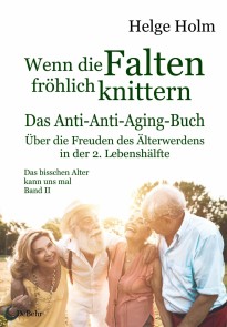 Wenn die Falten fröhlich knittern - Über die Freuden des entspannten Älterwerdens in der 2. Lebenshälfte - Das bisschen Alter kann uns mal Band II