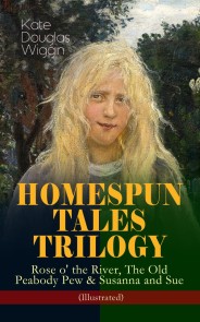 HOMESPUN TALES TRILOGY: Rose o' the River, The Old Peabody Pew & Susanna and Sue (Illustrated)