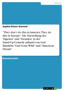 "They don't do this in America. They do this in Europe". Die Darstellung des 'Eigenen' und 'Fremden' in der Stand-Up-Comedy anhand von Gad Elmalehs "Gad Gone Wild" und "American Dream"