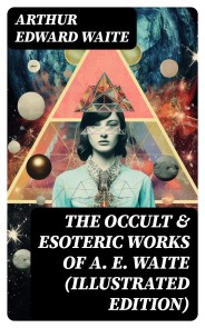 The Occult & Esoteric Works of A. E. Waite (Illustrated Edition)