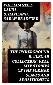 The Underground Railroad Collection: Real Life Stories of the Former Slaves and Abolitionists