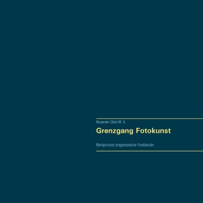 Grenzgang Fotokunst. Werkportraits zeitgenössischer Fotokünstler.