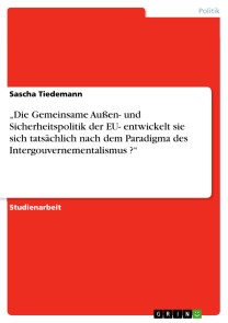 „Die Gemeinsame Außen- und Sicherheitspolitik der EU- entwickelt sie sich tatsächlich nach dem Paradigma des Intergouvernementalismus ?“