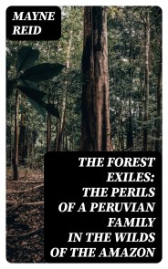 The Forest Exiles: The Perils of a Peruvian Family in the Wilds of the Amazon