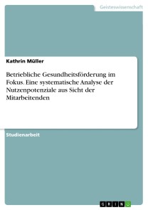 Betriebliche Gesundheitsförderung im Fokus. Eine systematische Analyse der Nutzenpotenziale aus Sicht der Mitarbeitenden