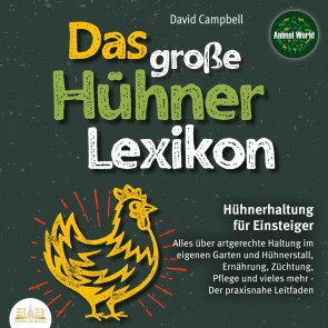 Das große Hühnerlexikon - Hühnerhaltung für Einsteiger: Alles über artgerechte Haltung im eigenen Garten und Hühnerstall, Ernährung, Züchtung, Pflege und vieles mehr - Der praxisnahe Leitfaden