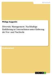 Diversity Management. Nachhaltige Einführung in Unternehmen unter Einbezug der Vor- und Nachteile