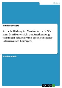 Sexuelle Bildung im Musikunterricht. Wie kann Musikunterricht zur Anerkennung vielfältiger sexueller und geschlechtlicher Lebensweisen beitragen?