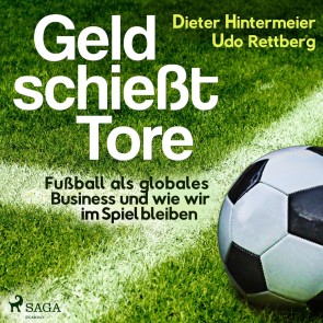 Geld schießt Tore - Fußball als globales Business - und wie wir im Spiel bleiben