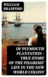 Of Plymouth Plantation - True Story of the Pilgrims' Life in the New World Colony