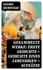 Gesammelte Werke: Erste Gedichte + Gedichte eines Lebendigen + Aufsätze