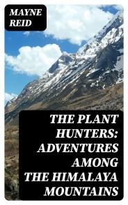 The Plant Hunters: Adventures Among the Himalaya Mountains