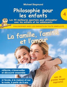 Philosophie pour les enfants - La famille, l'amitié et l'amour. Les 44 meilleures questions pour philosopher avec les enfants et les adolescents