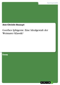 Goethes Iphigenie. Eine Idealgestalt der Weimarer Klassik?