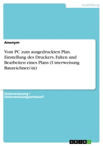 Vom PC zum ausgedruckten Plan. Einstellung des Druckers, Falten und Bearbeiten eines Plans (Unterweisung Bauzeichner/-in)