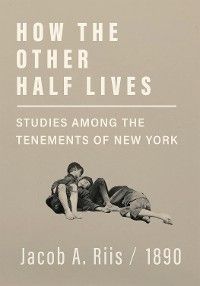 How the Other Half Lives - Studies Among the Tenements of New York