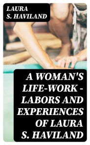 A Woman's Life-Work - Labors and Experiences of Laura S. Haviland