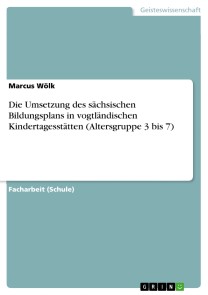 Die Umsetzung des sächsischen Bildungsplans in vogtländischen Kindertagesstätten (Altersgruppe 3 bis 7)