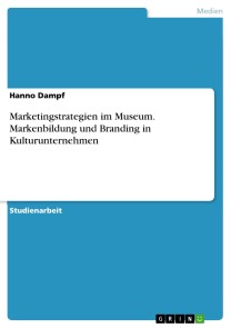 Marketingstrategien im Museum. Markenbildung und Branding in Kulturunternehmen