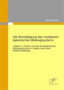 Die Grundlegung des modernen japanischen Bildungssystems: Joseph C. Trainor und die amerikanischen Bildungsreformen in Japan nach dem Zweiten Weltkrieg