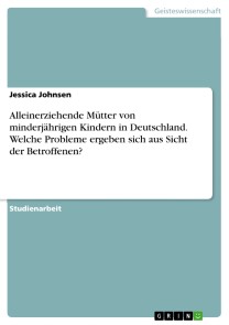 Alleinerziehende Mütter von minderjährigen Kindern in Deutschland. Welche Probleme ergeben sich aus Sicht der Betroffenen?