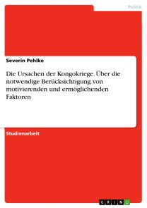 Die Ursachen der Kongokriege. Über die notwendige Berücksichtigung von motivierenden und ermöglichenden Faktoren