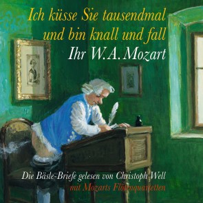 Ich küsse Sie tausendmal und bin knall und fall: Ihr W.A. Mozart