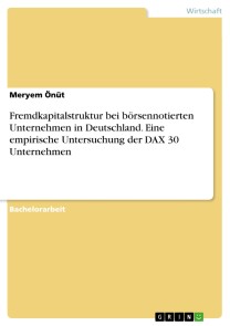 Fremdkapitalstruktur bei börsennotierten Unternehmen in Deutschland. Eine empirische Untersuchung der DAX 30 Unternehmen