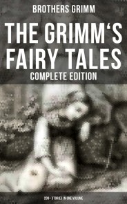 The Grimm's Fairy Tales - Complete Edition: 200+ Stories in One Volume