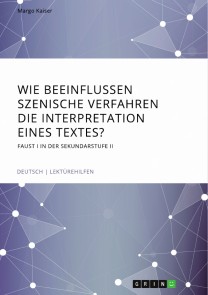 Wie beeinflussen szenische Verfahren die Interpretation eines Textes? Faust I in der Sekundarstufe II