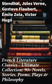 French Literature Classics - Ultimate Collection: 90+ Novels, Stories, Poems, Plays & Philosophy