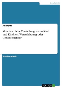 Mittelalterliche Vorstellungen von Kind und Kindheit. Wertschätzung oder Gefühllosigkeit?