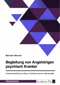 Begleitung von Angehörigen psychisch Kranker. Erwachsenenbildung als Weg zur Verbesserung der Lebensqualität