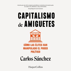 Capitalismo de amiguetes. Cómo las élites han manipulado el poder político