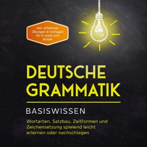 Deutsche Grammatik - Basiswissen: Wortarten, Satzbau, Zeitformen und Zeichensetzung spielend leicht erlernen oder nachschlagen - inkl. effektiver Übungen & Vorlagen für Emails und Briefe